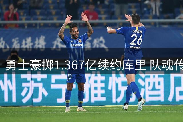 勇士豪掷1.367亿续约库里 队魂传奇或将延续至40岁