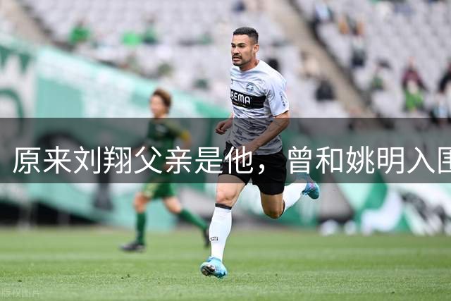 原来刘翔父亲是他，曾和姚明入围上海新好男人，亲手拆散儿子姻缘
