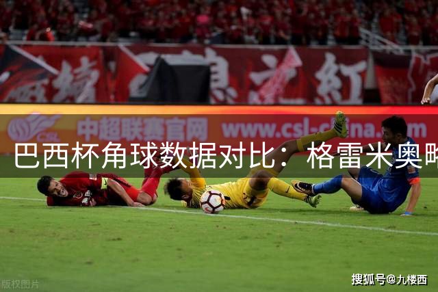 巴西杯角球数据对比：格雷米奥略胜巴西国际