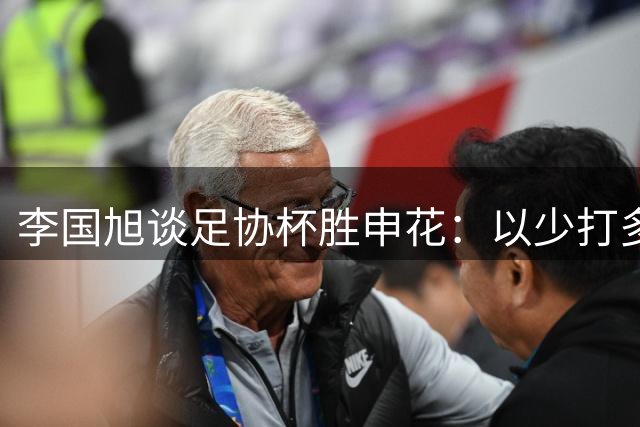 李国旭谈足协杯胜申花：以少打多展现强队气质